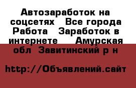 Автозаработок на соцсетях - Все города Работа » Заработок в интернете   . Амурская обл.,Завитинский р-н